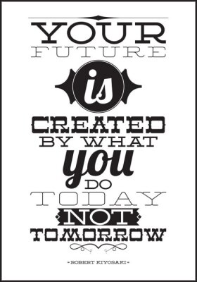 Uw toekomst wordt gecreëerd door wat je vandaag niet morgen
